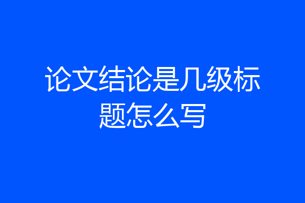 论文结论是几级标题怎么写