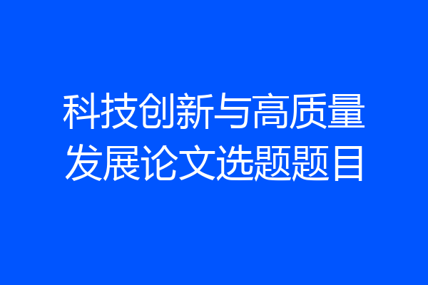 科技创新与高质量发展论文选题题目
