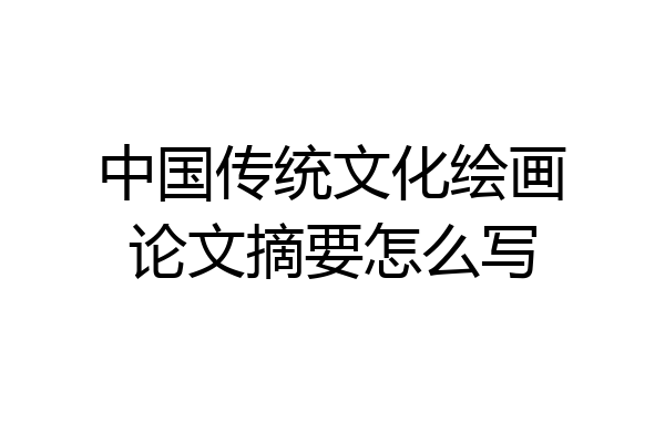 中国传统文化绘画论文摘要怎么写