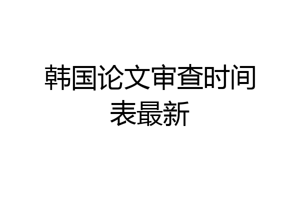韩国论文审查时间表最新