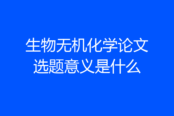 生物无机化学论文选题意义是什么