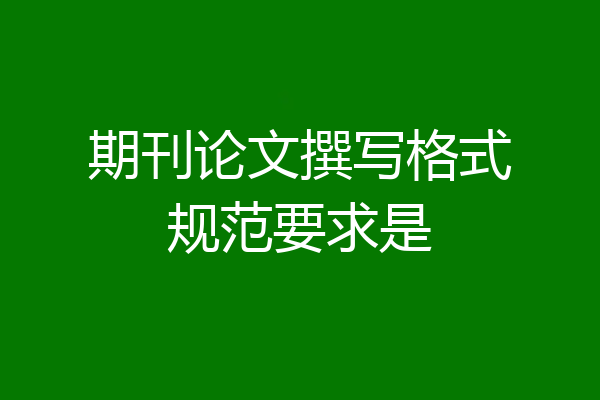 期刊论文撰写格式规范要求是
