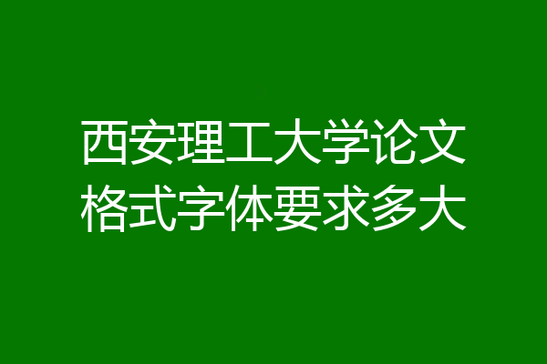 西安理工大学论文格式字体要求多大