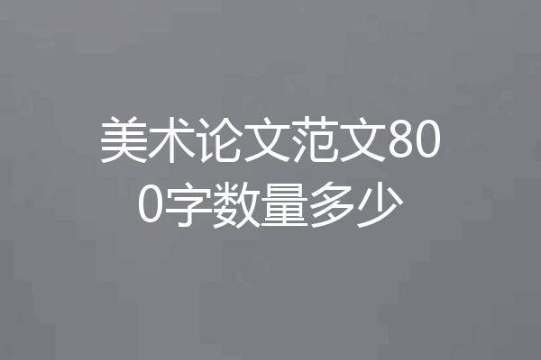 美术论文范文800字数量多少