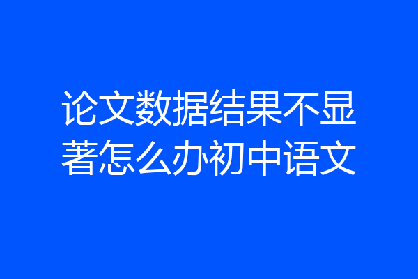 论文数据结果不显著怎么办初中语文