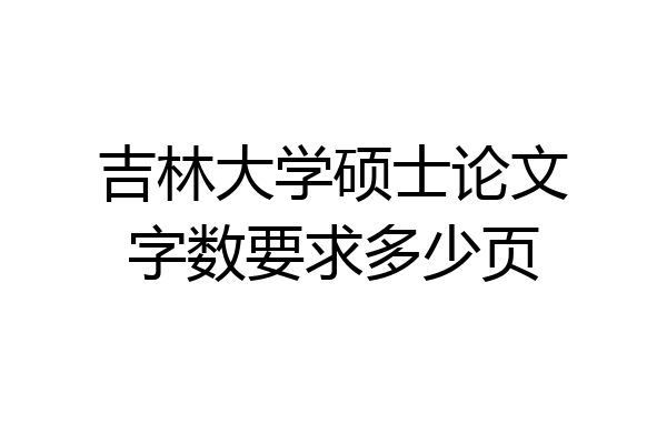 吉林大学硕士论文字数要求多少页
