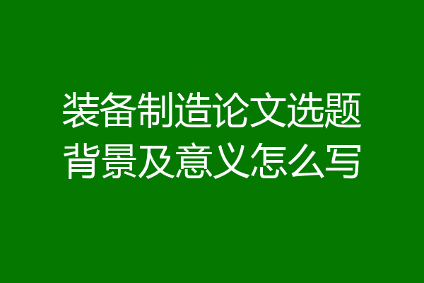 装备制造论文选题背景及意义怎么写