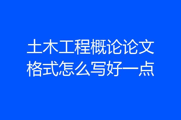 土木工程概论论文格式怎么写好一点