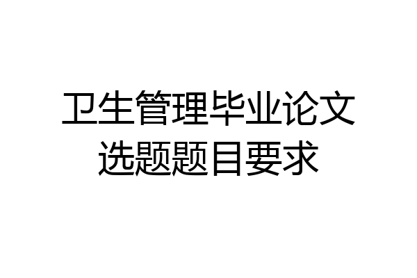 卫生管理毕业论文选题题目要求