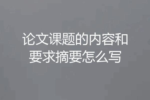 论文课题的内容和要求摘要怎么写