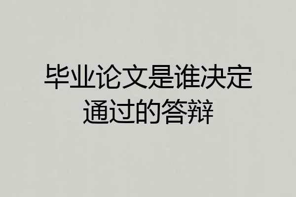 毕业论文是谁决定通过的答辩