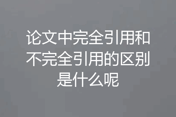 论文中完全引用和不完全引用的区别是什么呢