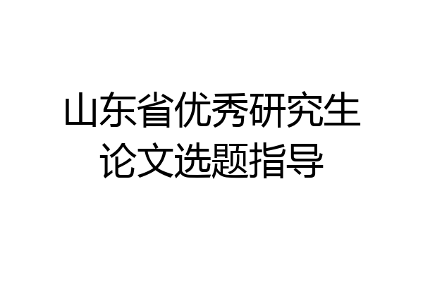 山东省优秀研究生论文选题指导