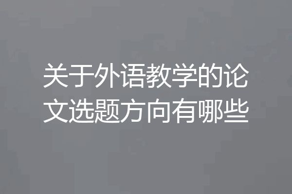 关于外语教学的论文选题方向有哪些