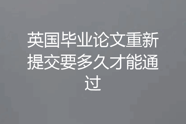 英国毕业论文重新提交要多久才能通过