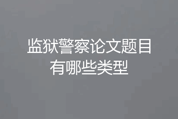 监狱警察论文题目有哪些类型