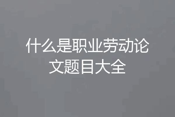 什么是职业劳动论文题目大全