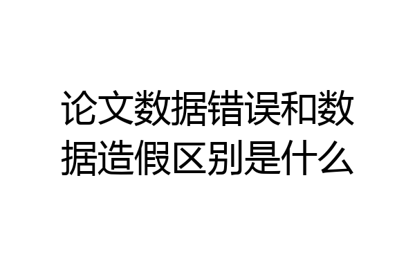 论文数据错误和数据造假区别是什么
