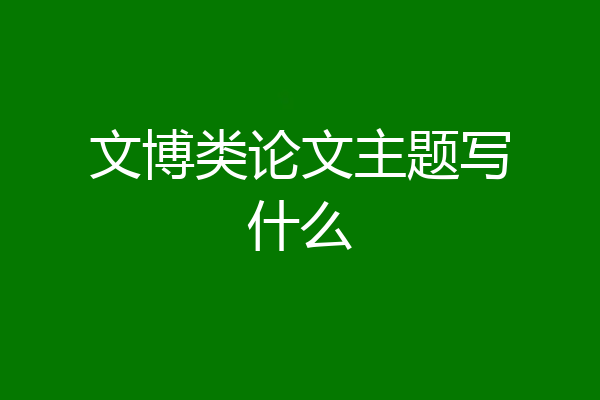 文博类论文主题写什么