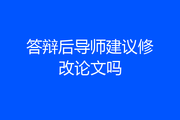答辩后导师建议修改论文吗