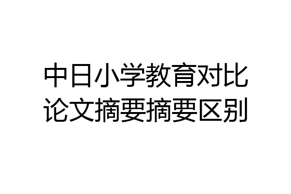 中日小学教育对比论文摘要摘要区别