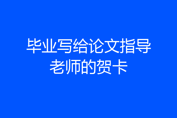 毕业写给论文指导老师的贺卡