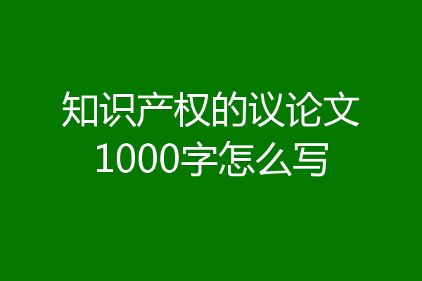 知识产权的议论文1000字怎么写