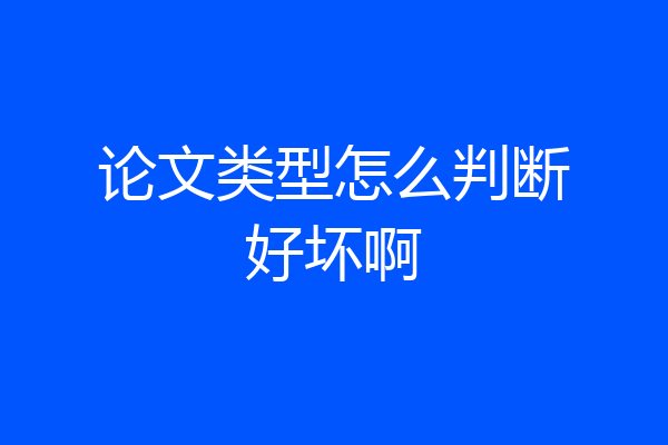 论文类型怎么判断好坏啊