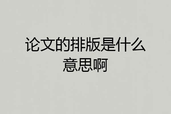 论文的排版是什么意思啊