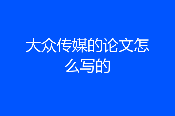 大众传媒的论文怎么写的