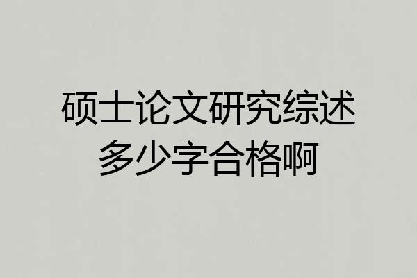 硕士论文研究综述多少字合格啊