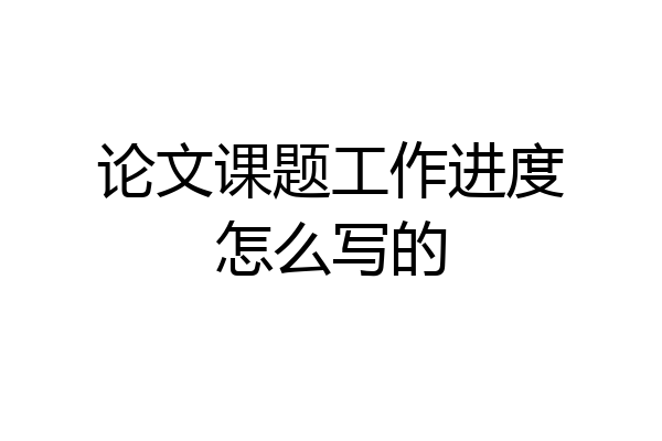 论文课题工作进度怎么写的