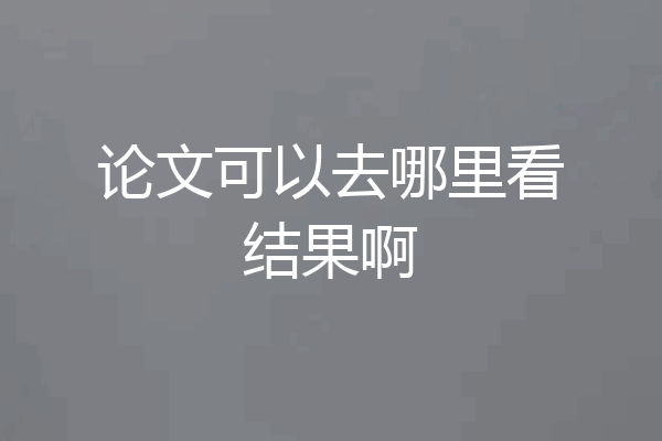 论文可以去哪里看结果啊