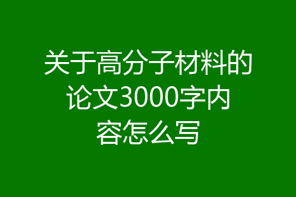 关于高分子材料的论文3000字内容怎么写