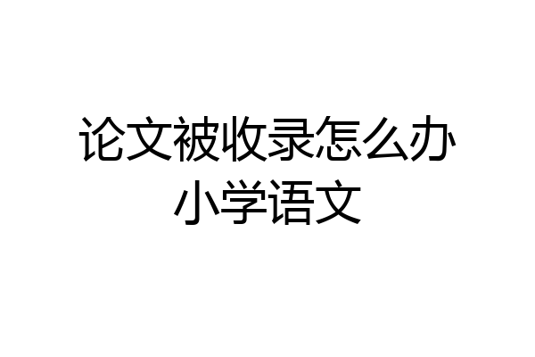 论文被收录怎么办小学语文