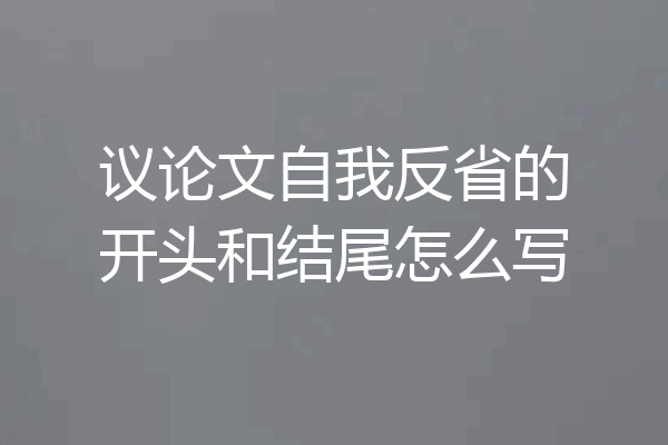 议论文自我反省的开头和结尾怎么写