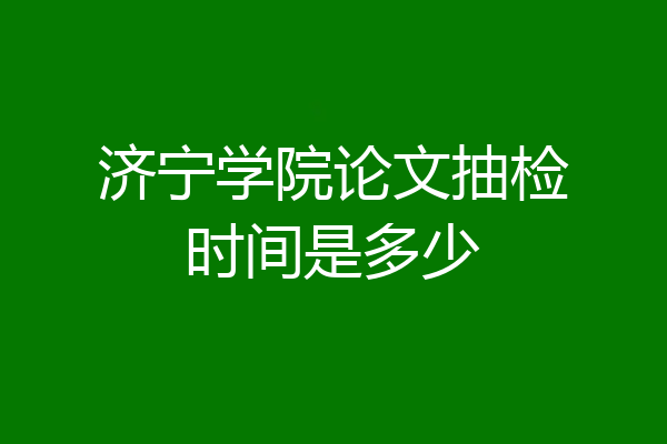 济宁学院论文抽检时间是多少