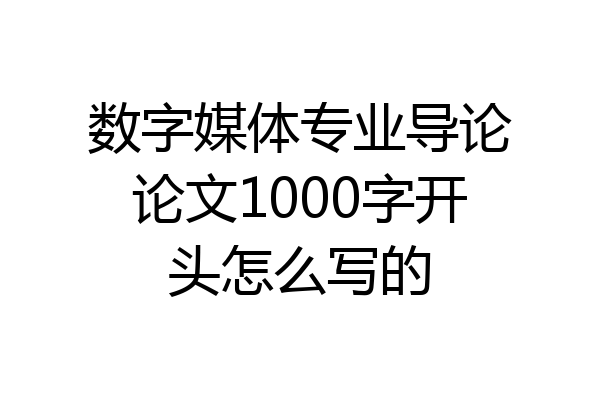 数字媒体专业导论论文1000字开头怎么写的