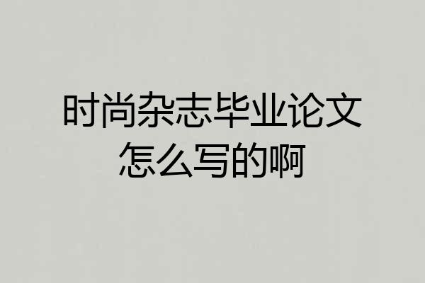 时尚杂志毕业论文怎么写的啊