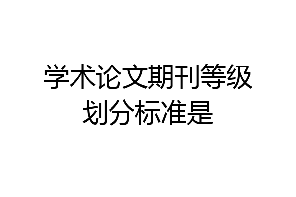 学术论文期刊等级划分标准是