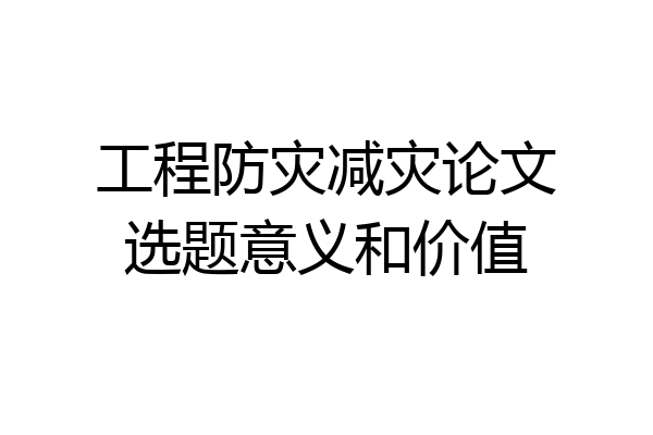 工程防灾减灾论文选题意义和价值