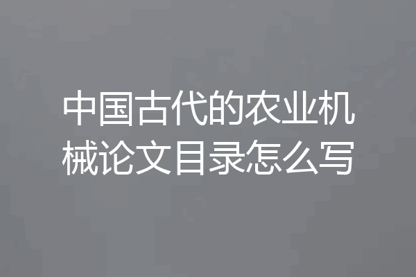中国古代的农业机械论文目录怎么写