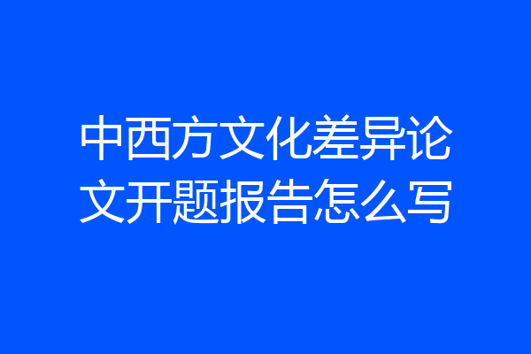 中西方文化差异论文开题报告怎么写