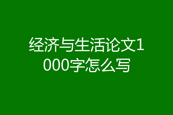 经济与生活论文1000字怎么写