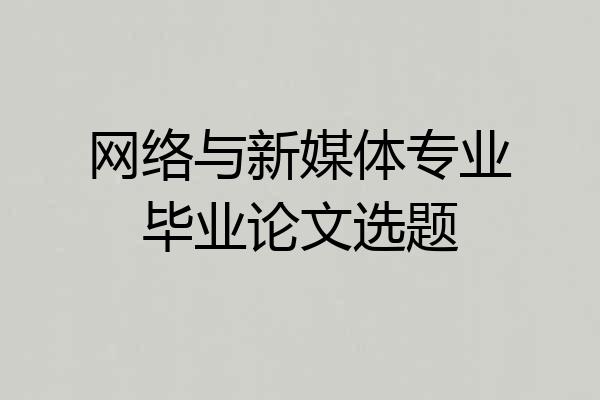 网络与新媒体专业毕业论文选题