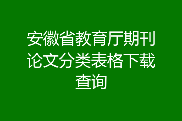 安徽省教育厅期刊论文分类表格下载查询