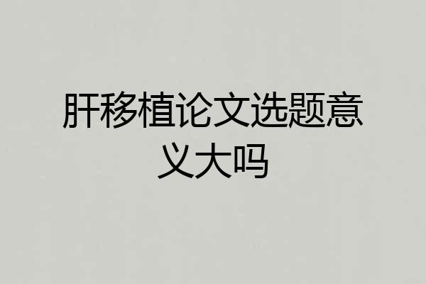 肝移植论文选题意义大吗