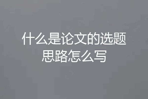 什么是论文的选题思路怎么写