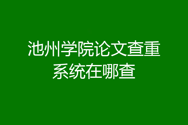 池州学院论文查重系统在哪查