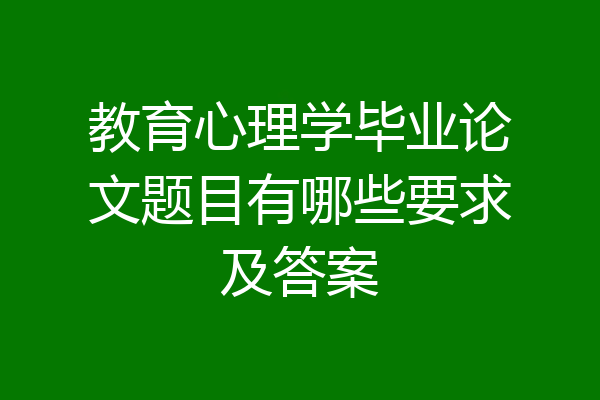 教育心理学毕业论文题目有哪些要求及答案
